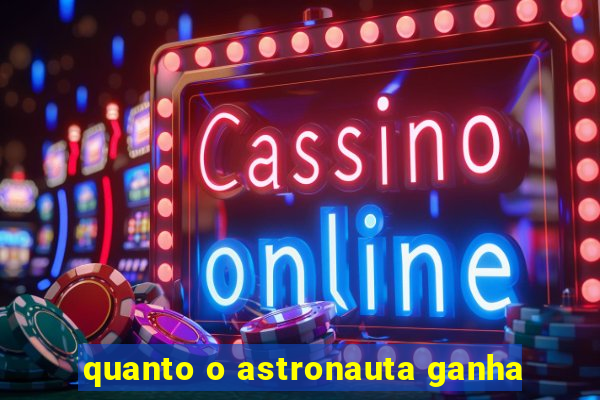 quanto o astronauta ganha